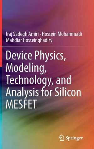 Device Physics, Modeling, Technology, and Analysis for Silicon MESFET de Iraj Sadegh Amiri