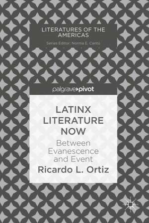 Latinx Literature Now: Between Evanescence and Event de Ricardo L. Ortiz