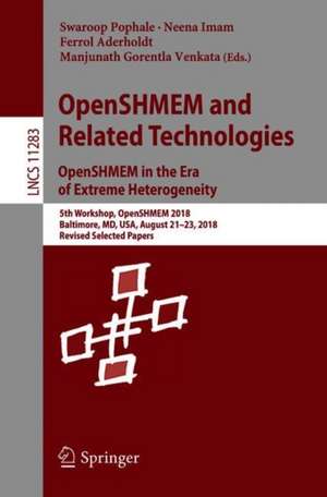 OpenSHMEM and Related Technologies. OpenSHMEM in the Era of Extreme Heterogeneity: 5th Workshop, OpenSHMEM 2018, Baltimore, MD, USA, August 21–23, 2018, Revised Selected Papers de Swaroop Pophale