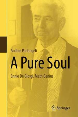 A Pure Soul: Ennio De Giorgi, A Mathematical Genius de Andrea Parlangeli