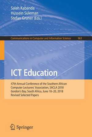 ICT Education: 47th Annual Conference of the Southern African Computer Lecturers' Association, SACLA 2018, Gordon's Bay, South Africa, June 18–20, 2018, Revised Selected Papers de Salah Kabanda