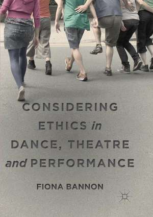 Considering Ethics in Dance, Theatre and Performance de Fiona Bannon