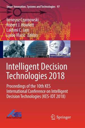 Intelligent Decision Technologies 2018: Proceedings of the 10th KES International Conference on Intelligent Decision Technologies (KES-IDT 2018) de Ireneusz Czarnowski