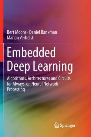 Embedded Deep Learning: Algorithms, Architectures and Circuits for Always-on Neural Network Processing de Bert Moons