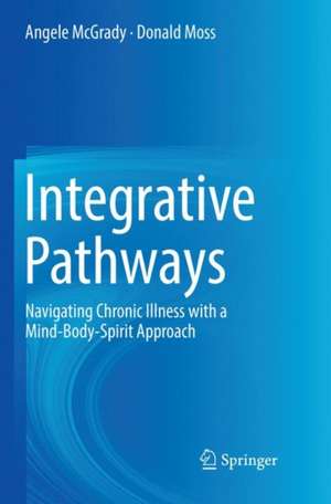 Integrative Pathways: Navigating Chronic Illness with a Mind-Body-Spirit Approach de Angele McGrady