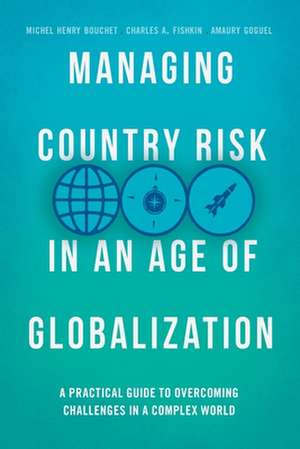 Managing Country Risk in an Age of Globalization: A Practical Guide to Overcoming Challenges in a Complex World de Michel Henry Bouchet