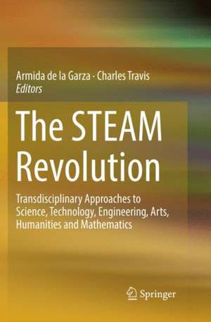 The STEAM Revolution : Transdisciplinary Approaches to Science, Technology, Engineering, Arts, Humanities and Mathematics de Armida de la Garza