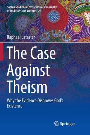 The Case Against Theism: Why the Evidence Disproves God’s Existence de Raphael Lataster