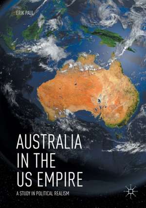 Australia in the US Empire: A Study in Political Realism de Erik Paul