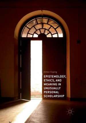 Epistemology, Ethics, and Meaning in Unusually Personal Scholarship de Amber Esping