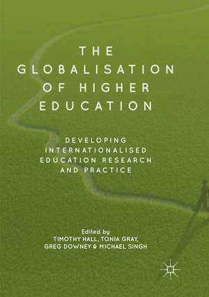 The Globalisation of Higher Education: Developing Internationalised Education Research and Practice de Timothy Hall