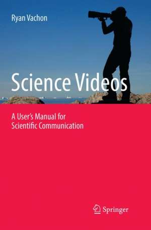 Science Videos: A User's Manual for Scientific Communication de Ryan Vachon