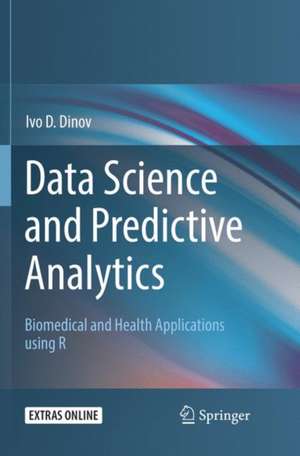 Data Science and Predictive Analytics: Biomedical and Health Applications using R de Ivo D. Dinov