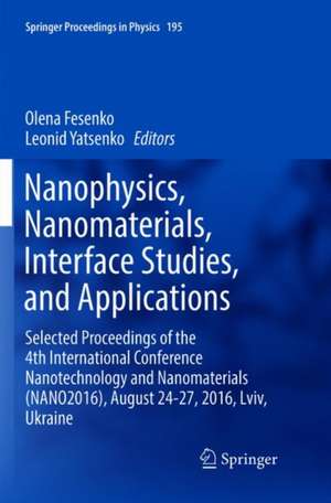 Nanophysics, Nanomaterials, Interface Studies, and Applications: Selected Proceedings of the 4th International Conference Nanotechnology and Nanomaterials (NANO2016), August 24-27, 2016, Lviv, Ukraine de Olena Fesenko