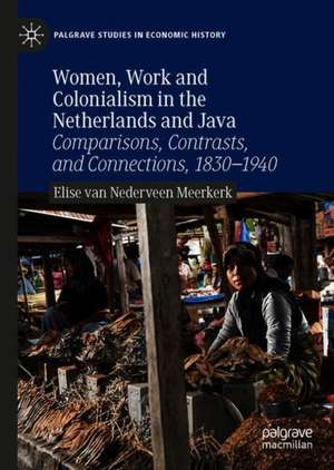 Women, Work and Colonialism in the Netherlands and Java: Comparisons, Contrasts, and Connections, 1830–1940 de Elise van Nederveen Meerkerk