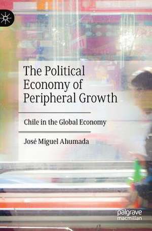 The Political Economy of Peripheral Growth: Chile in the Global Economy de José Miguel Ahumada