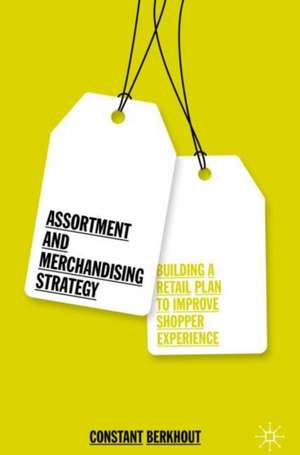 Assortment and Merchandising Strategy: Building a Retail Plan to Improve Shopper Experience de Constant Berkhout