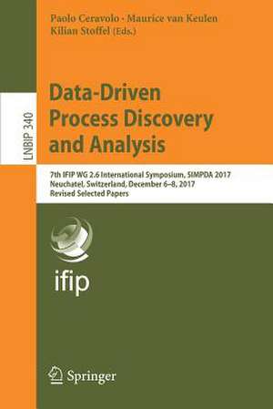 Data-Driven Process Discovery and Analysis: 7th IFIP WG 2.6 International Symposium, SIMPDA 2017, Neuchatel, Switzerland, December 6-8, 2017, Revised Selected Papers de Paolo Ceravolo