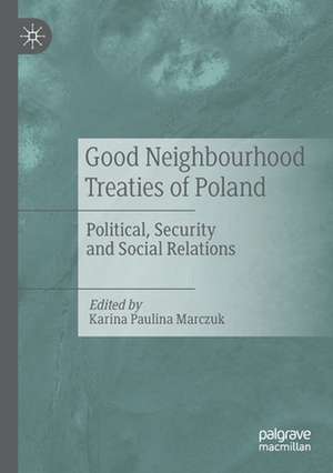 Good Neighbourhood Treaties of Poland: Political, Security and Social Relations de Karina Paulina Marczuk