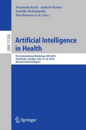 Artificial Intelligence in Health: First International Workshop, AIH 2018, Stockholm, Sweden, July 13-14, 2018, Revised Selected Papers de Fernando Koch