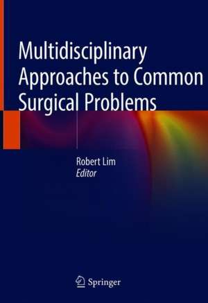 Multidisciplinary Approaches to Common Surgical Problems de Robert Lim