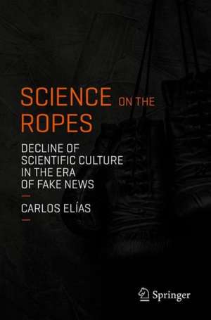 Science on the Ropes: Decline of Scientific Culture in the Era of Fake News de Carlos Elías