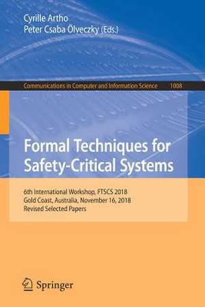 Formal Techniques for Safety-Critical Systems: 6th International Workshop, FTSCS 2018, Gold Coast, Australia, November 16, 2018, Revised Selected Papers de Cyrille Artho