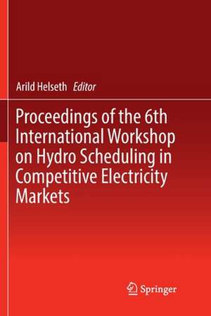 Proceedings of the 6th International Workshop on Hydro Scheduling in Competitive Electricity Markets de Arild Helseth