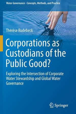 Corporations as Custodians of the Public Good?: Exploring the Intersection of Corporate Water Stewardship and Global Water Governance de Thérèse Rudebeck