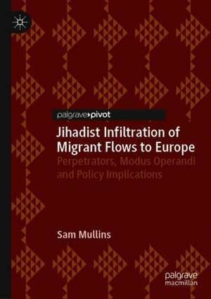 Jihadist Infiltration of Migrant Flows to Europe: Perpetrators, Modus Operandi and Policy Implications de Sam Mullins