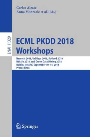 ECML PKDD 2018 Workshops: Nemesis 2018, UrbReas 2018, SoGood 2018, IWAISe 2018, and Green Data Mining 2018, Dublin, Ireland, September 10-14, 2018, Proceedings de Carlos Alzate