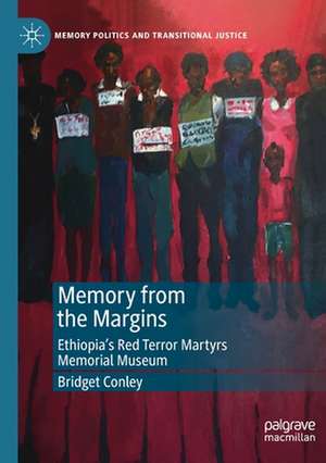 Memory from the Margins: Ethiopia’s Red Terror Martyrs Memorial Museum de Bridget Conley