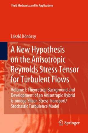 A New Hypothesis on the Anisotropic Reynolds Stress Tensor for Turbulent Flows: Volume I: Theoretical Background and Development of an Anisotropic Hybrid k-omega Shear-Stress Transport/Stochastic Turbulence Model de László Könözsy