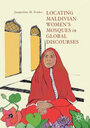 Locating Maldivian Women’s Mosques in Global Discourses de Jacqueline H. Fewkes