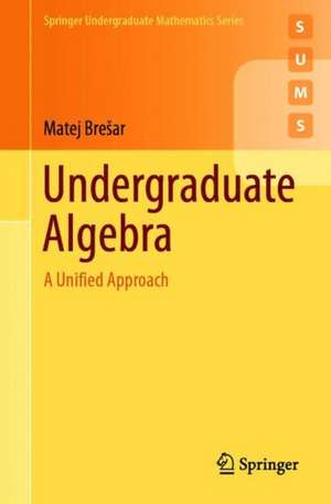 Undergraduate Algebra: A Unified Approach de Matej Brešar