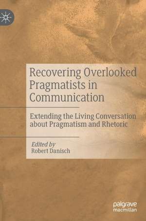 Recovering Overlooked Pragmatists in Communication: Extending the Living Conversation about Pragmatism and Rhetoric de Robert Danisch