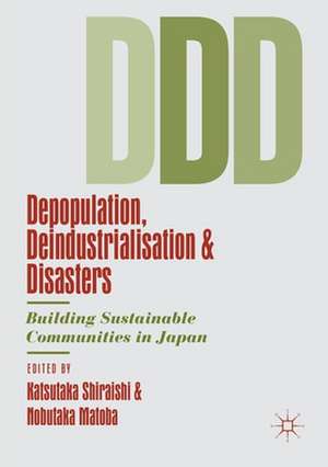 Depopulation, Deindustrialisation and Disasters: Building Sustainable Communities in Japan de Katsutaka Shiraishi