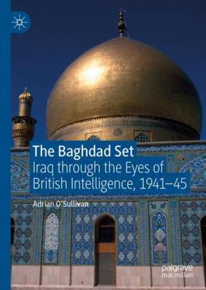 The Baghdad Set: Iraq through the Eyes of British Intelligence, 1941–45 de Adrian O'Sullivan