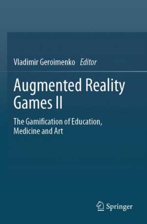 Augmented Reality Games II: The Gamification of Education, Medicine and Art de Vladimir Geroimenko