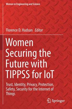 Women Securing the Future with TIPPSS for IoT: Trust, Identity, Privacy, Protection, Safety, Security for the Internet of Things de Florence D. Hudson