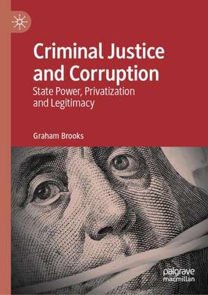 Criminal Justice and Corruption: State Power, Privatization and Legitimacy de Graham Brooks