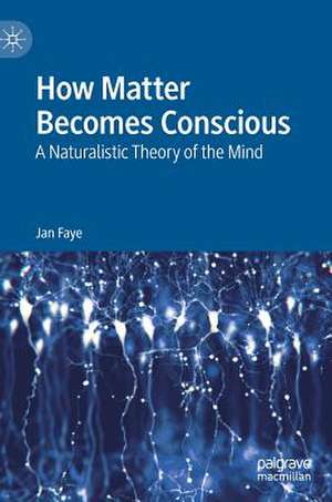 How Matter Becomes Conscious: A Naturalistic Theory of the Mind de Jan Faye