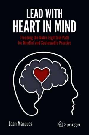 Lead with Heart in Mind: Treading the Noble Eightfold Path For Mindful and Sustainable Practice de Joan Marques