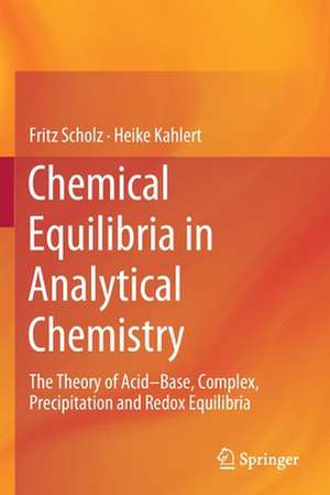 Chemical Equilibria in Analytical Chemistry: The Theory of Acid–Base, Complex, Precipitation and Redox Equilibria de Fritz Scholz