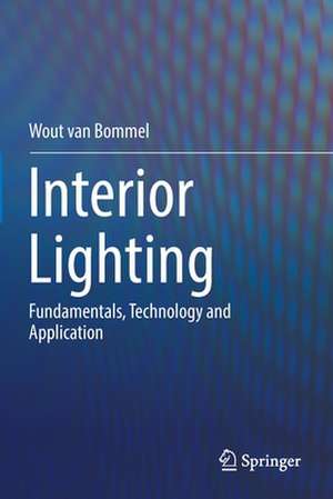 Interior Lighting: Fundamentals, Technology and Application de Wout van Bommel