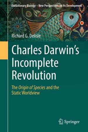 Charles Darwin's Incomplete Revolution: The Origin of Species and the Static Worldview de Richard G. Delisle