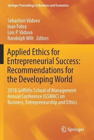 Applied Ethics for Entrepreneurial Success: Recommendations for the Developing World: 2018 Griffiths School of Management Annual Conference (GSMAC) on Business, Entrepreneurship and Ethics de Sebastian Văduva