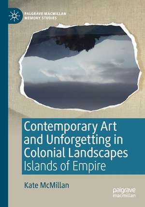 Contemporary Art and Unforgetting in Colonial Landscapes: Islands of Empire de Kate McMillan