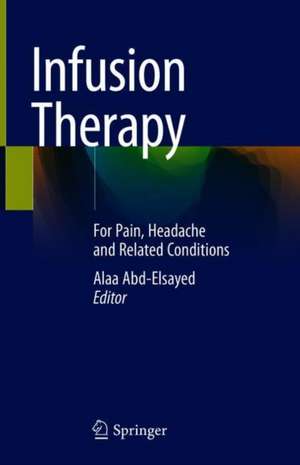 Infusion Therapy: For Pain, Headache and Related Conditions de Alaa Abd-Elsayed