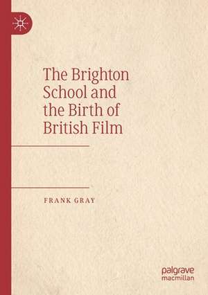 The Brighton School and the Birth of British Film de Frank Gray